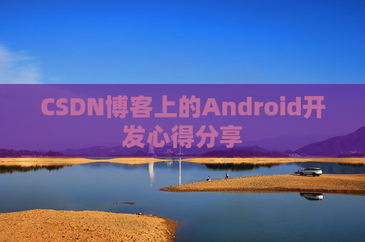 CSDN博客上的Android开发心得分享
